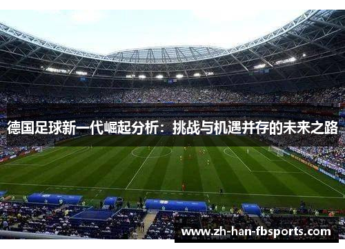 德国足球新一代崛起分析：挑战与机遇并存的未来之路