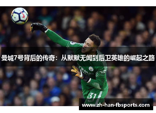 曼城7号背后的传奇：从默默无闻到后卫英雄的崛起之路