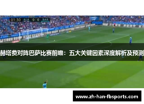 赫塔费对阵巴萨比赛前瞻：五大关键因素深度解析及预测