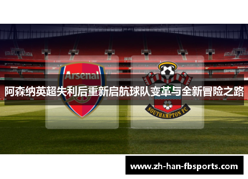 阿森纳英超失利后重新启航球队变革与全新冒险之路