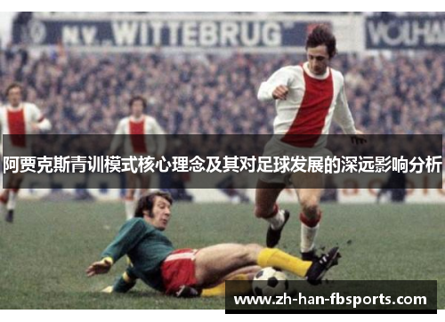 阿贾克斯青训模式核心理念及其对足球发展的深远影响分析 阿贾克斯青训模式核心理念及其对足球发展的深远影响分析