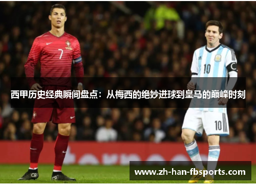 西甲历史经典瞬间盘点：从梅西的绝妙进球到皇马的巅峰时刻