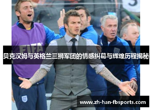 贝克汉姆与英格兰三狮军团的情感纠葛与辉煌历程揭秘