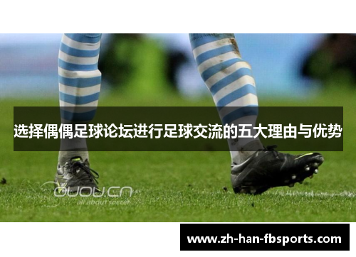 选择偶偶足球论坛进行足球交流的五大理由与优势