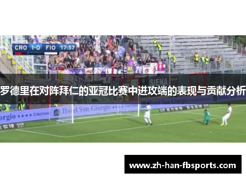 罗德里在对阵拜仁的亚冠比赛中进攻端的表现与贡献分析 罗德里在对阵拜仁的亚冠比赛中进攻端的表现与贡献分析