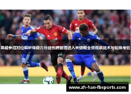 英超争冠对位解析保级六分战伤病管理进入关键期全景观察战术与轮换考验 英超争冠对位解析保级六分战伤病管理进入关键期全景观察战术与轮换考验