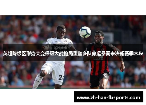 英超降级区形势突变保级大战格局重塑多队命运悬而未决新赛季末段 英超降级区形势突变保级大战格局重塑多队命运悬而未决新赛季末段