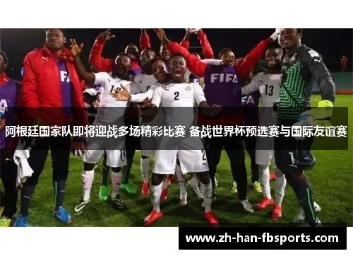 阿根廷国家队即将迎战多场精彩比赛 备战世界杯预选赛与国际友谊赛