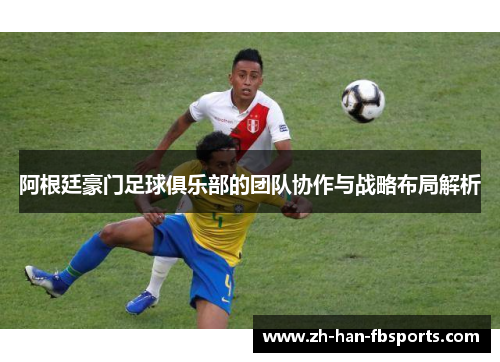 阿根廷豪门足球俱乐部的团队协作与战略布局解析
