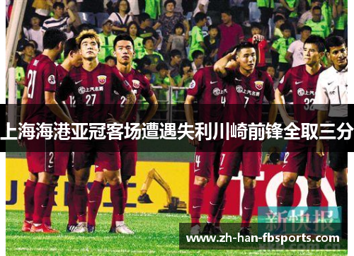 上海海港亚冠客场遭遇失利川崎前锋全取三分