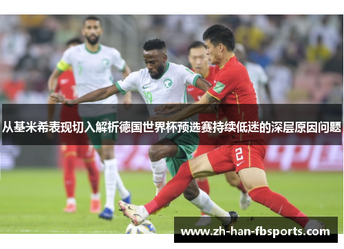 从基米希表现切入解析德国世界杯预选赛持续低迷的深层原因问题