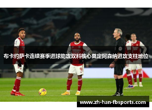 布卡约萨卡连续赛季进球助攻双料核心奠定阿森纳进攻支柱地位