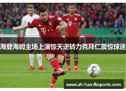 海登海姆主场上演惊天逆转力克拜仁震惊球迷