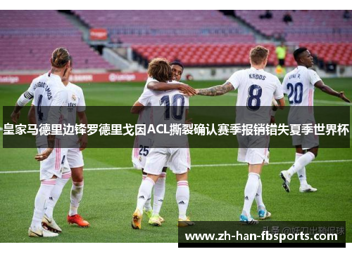 皇家马德里边锋罗德里戈因ACL撕裂确认赛季报销错失夏季世界杯