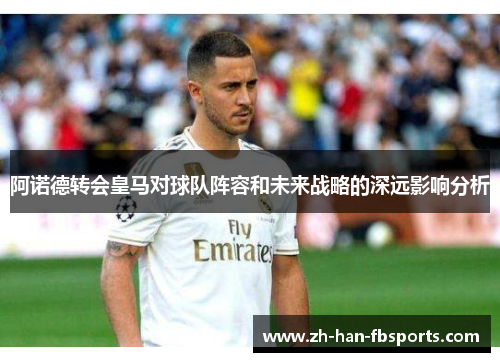 阿诺德转会皇马对球队阵容和未来战略的深远影响分析