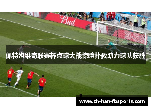 佩特洛维奇联赛杯点球大战惊险扑救助力球队获胜