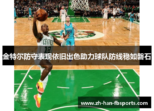 金特尔防守表现依旧出色助力球队防线稳如磐石
