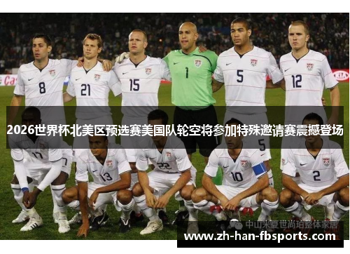 2026世界杯北美区预选赛美国队轮空将参加特殊邀请赛震撼登场