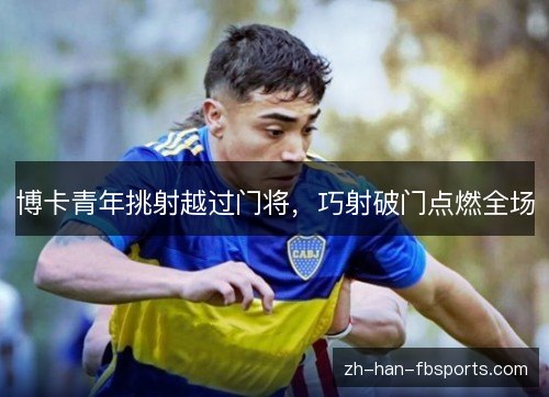 博卡青年挑射越过门将，巧射破门点燃全场
