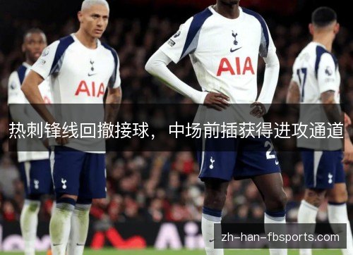 热刺锋线回撤接球，中场前插获得进攻通道
